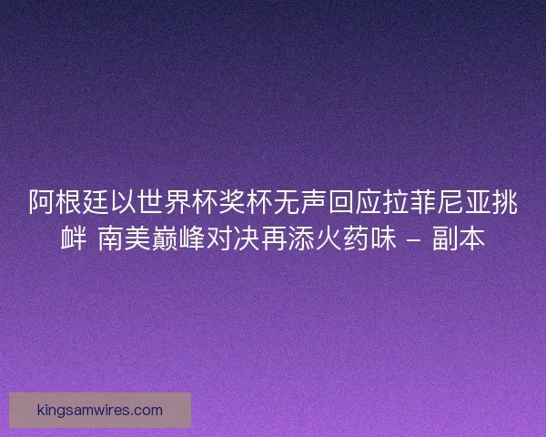 阿根廷以世界杯奖杯无声回应拉菲尼亚挑衅 南美巅峰对决再添火药味 - 副本