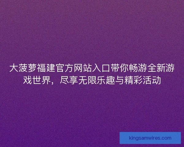 大菠萝福建官方网站入口带你畅游全新游戏世界，尽享无限乐趣与精彩活动