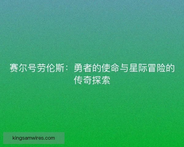 赛尔号劳伦斯：勇者的使命与星际冒险的传奇探索