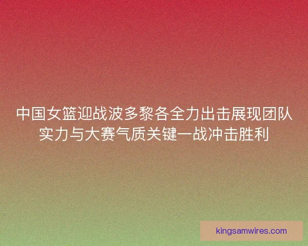 中国女篮迎战波多黎各全力出击展现团队实力与大赛气质关键一战冲击胜利